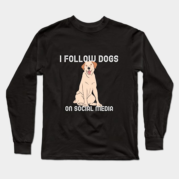 I Follow Dogs on Social Media Long Sleeve T-Shirt by How Do You Adult